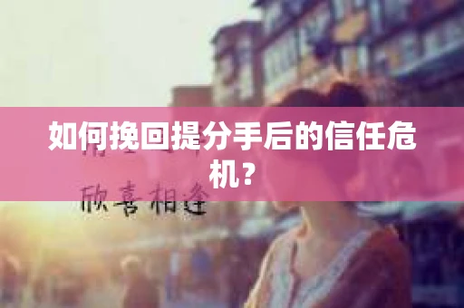 如何挽回提分手后的信任危机？