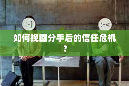 如何挽回分手后的信任危机？