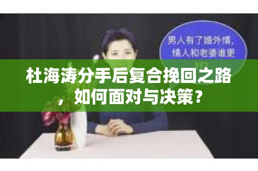 杜海涛分手后复合挽回之路，如何面对与决策？