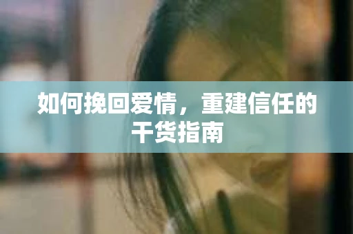 如何挽回爱情，重建信任的干货指南