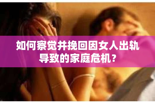 如何察觉并挽回因女人出轨导致的家庭危机？