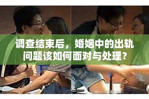 调查结束后，婚姻中的出轨问题该如何面对与处理？