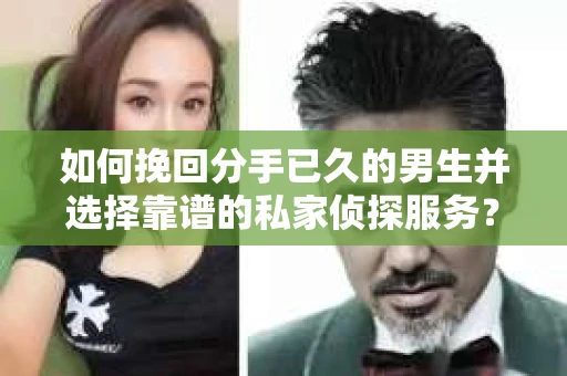 如何挽回分手已久的男生并选择靠谱的私家侦探服务？