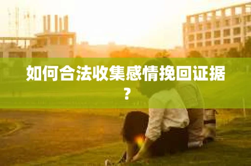 如何合法收集感情挽回证据？