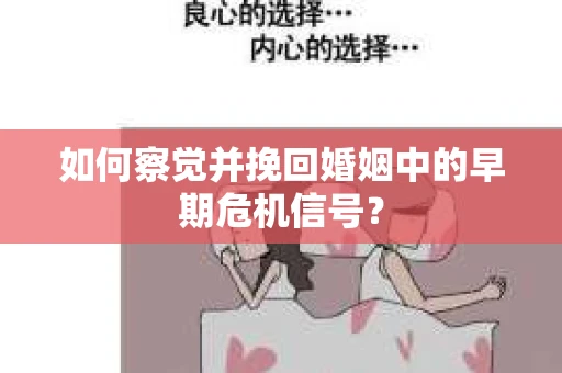 如何察觉并挽回婚姻中的早期危机信号？