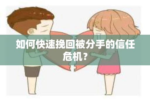 如何快速挽回被分手的信任危机？
