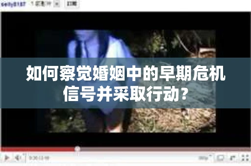 如何察觉婚姻中的早期危机信号并采取行动？