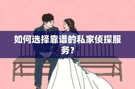 如何选择靠谱的私家侦探服务？