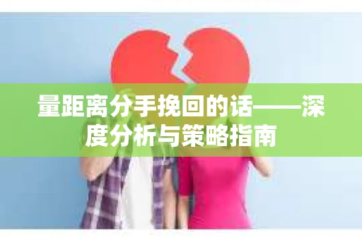 量距离分手挽回的话——深度分析与策略指南