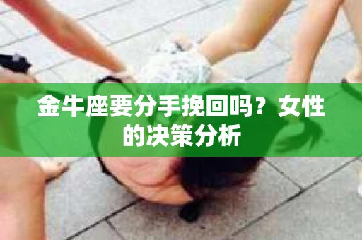 金牛座要分手挽回吗？女性的决策分析