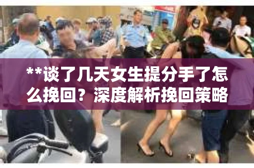 **谈了几天女生提分手了怎么挽回？深度解析挽回策略**