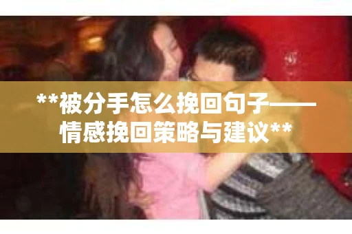 **被分手怎么挽回句子——情感挽回策略与建议**