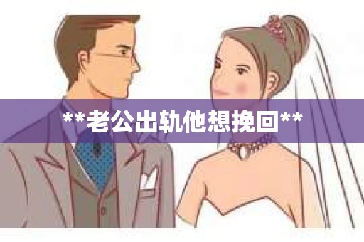 **老公出轨他想挽回**