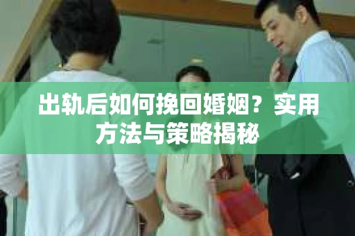 出轨后如何挽回婚姻？实用方法与策略揭秘