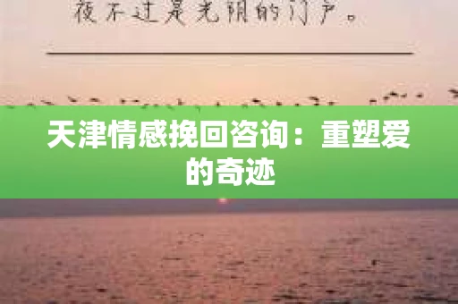 天津情感挽回咨询：重塑爱的奇迹