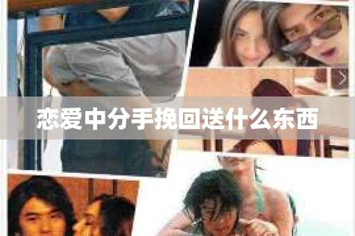 恋爱中分手挽回送什么东西