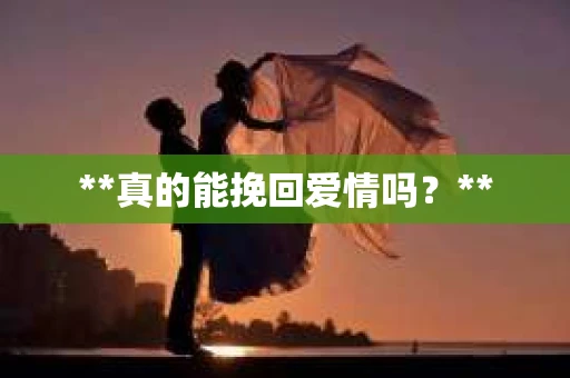 **真的能挽回爱情吗？**