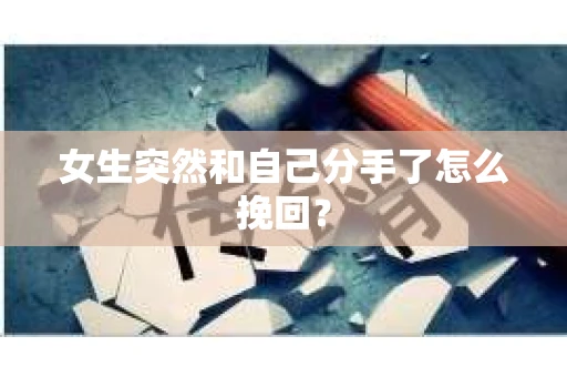女生突然和自己分手了怎么挽回? 女生突然和自己分手了怎么挽回?