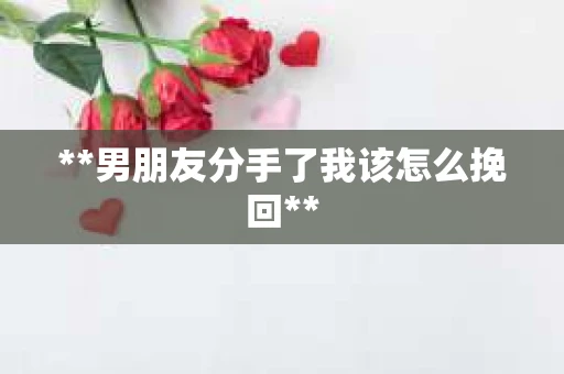 **男朋友分手了我该怎么挽回**