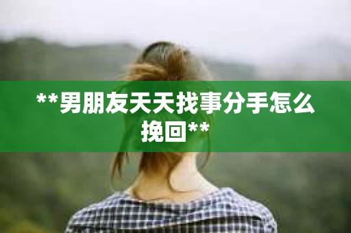 **男朋友天天找事分手怎么挽回**
