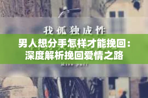 男人想分手怎样才能挽回：深度解析挽回爱情之路