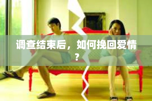 调查结束后,如何挽回爱情? 调查结束后,如何挽回爱情?