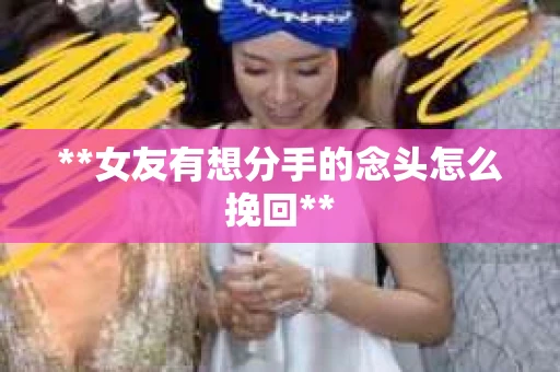**女友有想分手的念头怎么挽回**