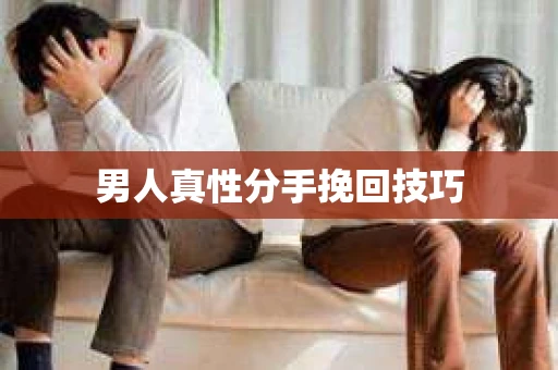男人真性分手挽回技巧 男人真性分手挽回技巧