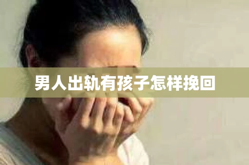 男人出轨有孩子怎样挽回