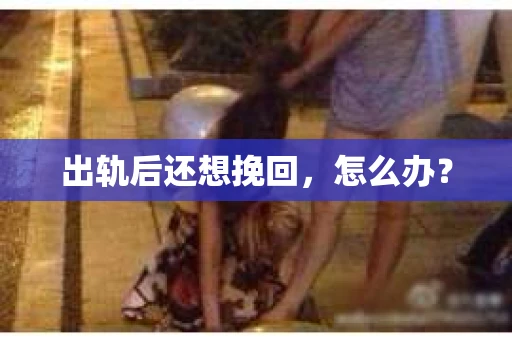 出轨后还想挽回，怎么办？