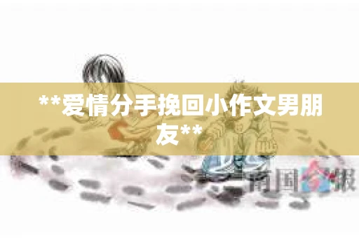 **爱情分手挽回小作文男朋友**