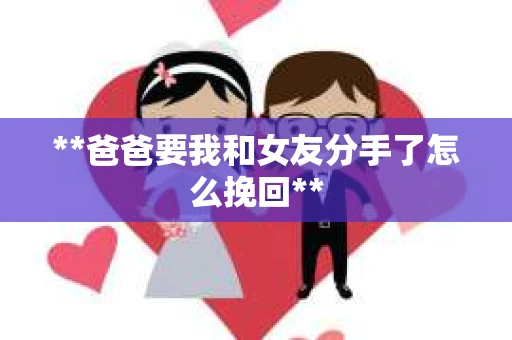**爸爸要我和女友分手了怎么挽回**