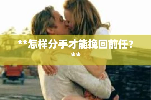 **怎样分手才能挽回前任？**