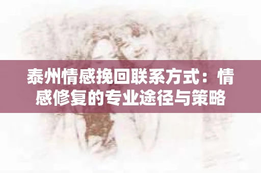 泰州情感挽回联系方式：情感修复的专业途径与策略