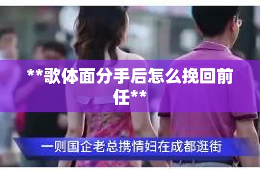 **歌体面分手后怎么挽回前任**