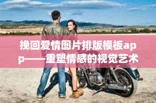 挽回爱情图片排版模板app——重塑情感的视觉艺术