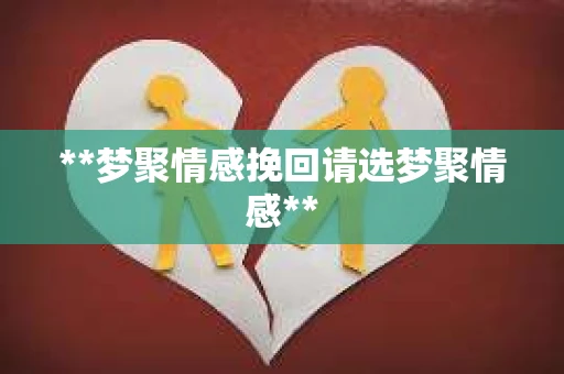 **梦聚情感挽回请选梦聚情感**