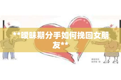 **暧昧期分手如何挽回女朋友**
