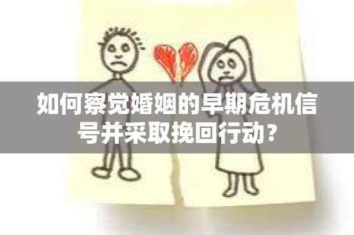 如何察觉婚姻的早期危机信号并采取挽回行动? 如何察觉婚姻的早期危机信号并采取挽回行动?