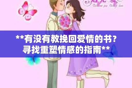 **有没有教挽回爱情的书？寻找重塑情感的指南**