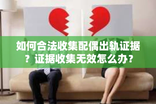 如何合法收集配偶出轨证据？证据收集无效怎么办？