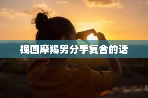 挽回摩羯男分手复合的话
