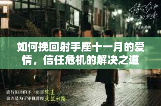 如何挽回射手座十一月的爱情,信任危机的解决之道 如何挽回射手座十一月的爱情,信任危机的解决之道