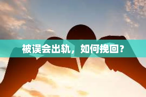 被误会出轨，如何挽回？