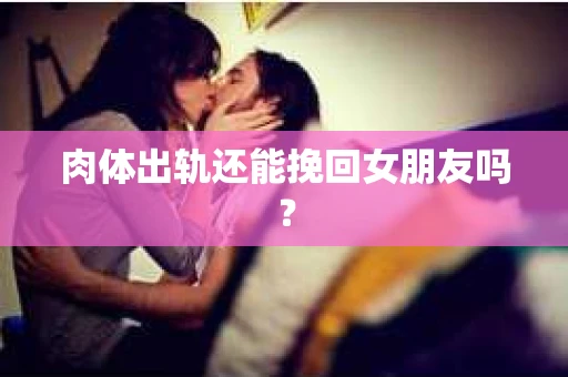 肉体出轨还能挽回女朋友吗？