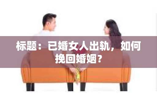 标题：已婚女人出轨，如何挽回婚姻？