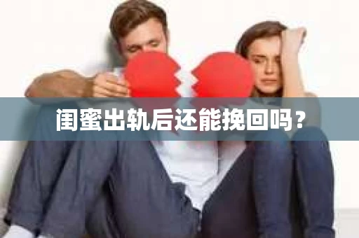 闺蜜出轨后还能挽回吗? 闺蜜出轨后还能挽回吗?