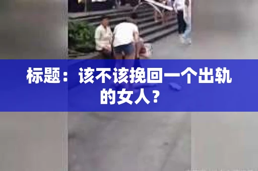 标题：该不该挽回一个出轨的女人？