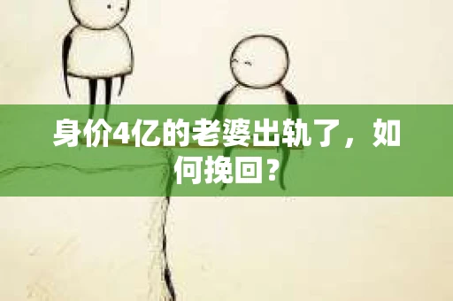身价4亿的老婆出轨了，如何挽回？