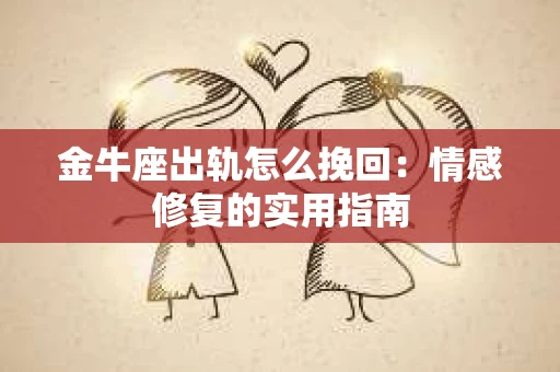 金牛座出轨怎么挽回：情感修复的实用指南